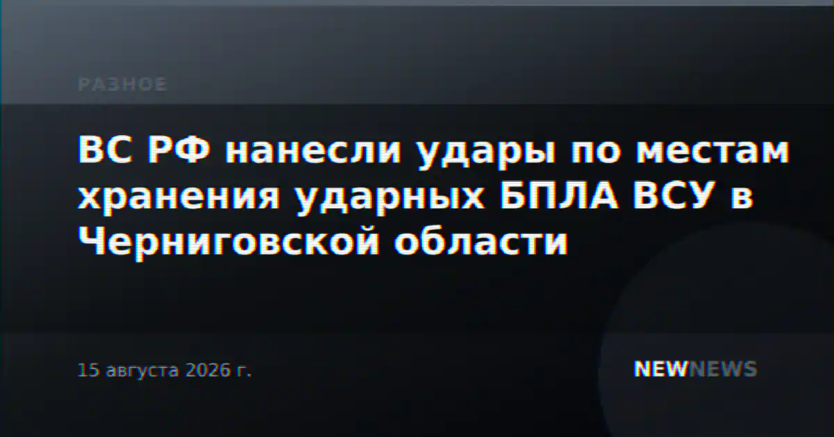 ВС РФ нанесли удары по местам хранения ударных БПЛА ВСУ в Черниговской области