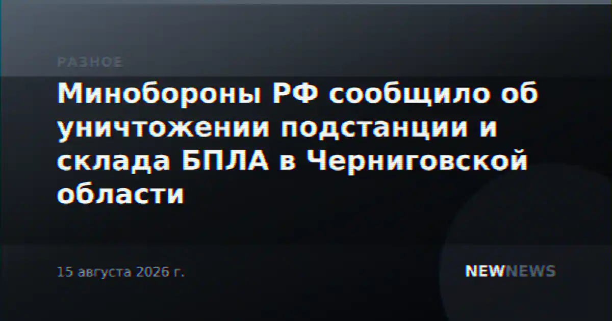 Минобороны РФ сообщило об уничтожении подстанции и склада БПЛА в Черниговской области