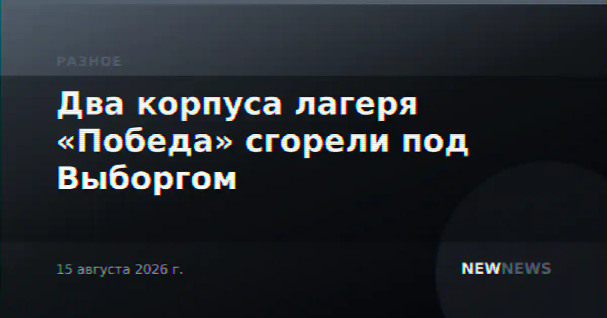 Два корпуса лагеря «Победа» сгорели под Выборгом