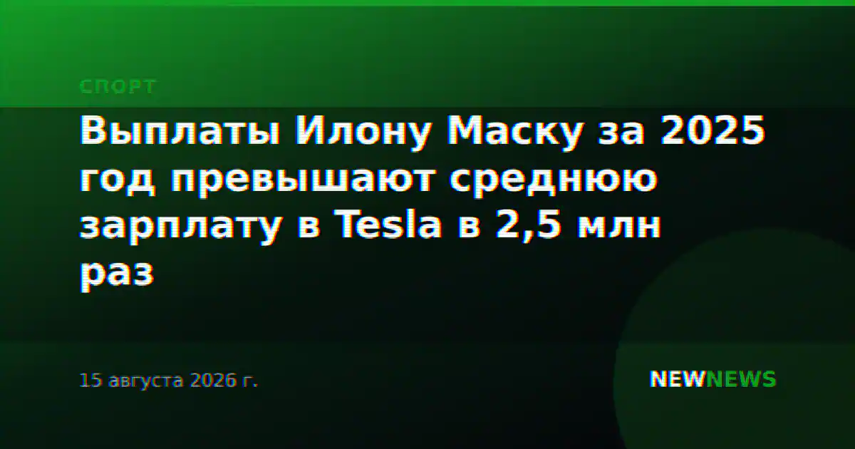 Выплаты Илону Маску за 2025 год превышают среднюю зарплату в Tesla в 2,5 млн раз