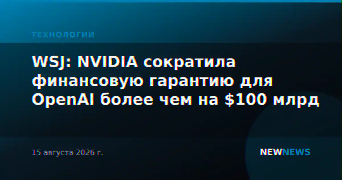 WSJ: NVIDIA сократила финансовую гарантию для OpenAI более чем на $100 млрд