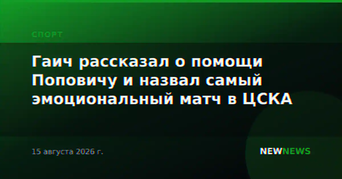 Гаич рассказал о помощи Поповичу и назвал самый эмоциональный матч в ЦСКА