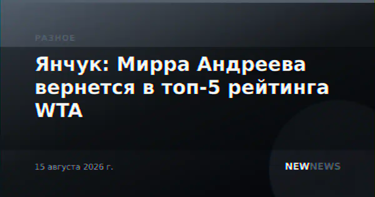 Янчук: Мирра Андреева вернется в топ-5 рейтинга WTA