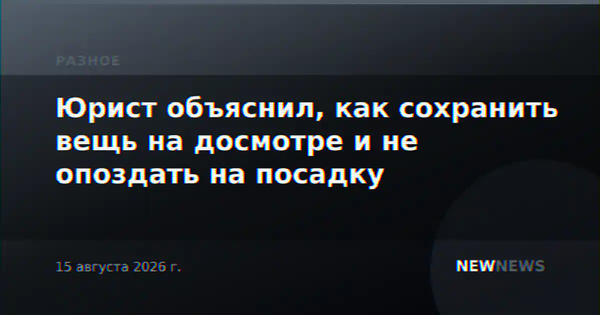 Юрист объяснил, как сохранить вещь на досмотре и не опоздать на посадку