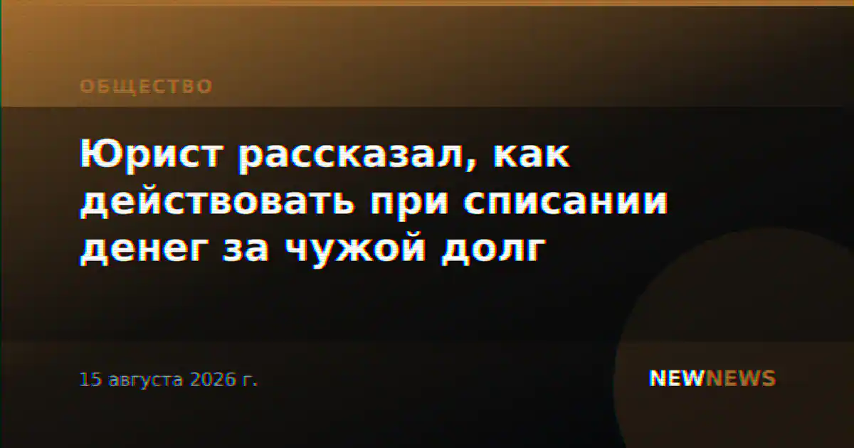 Юрист рассказал, как действовать при списании денег за чужой долг
