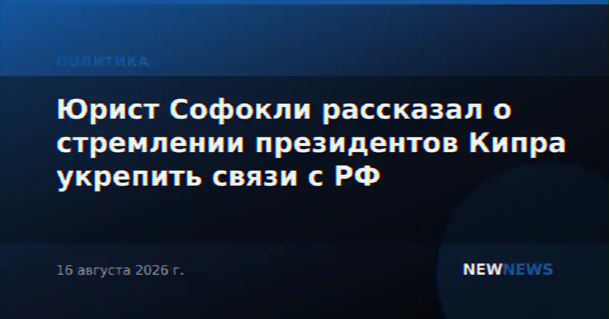 Юрист Софокли рассказал о стремлении президентов Кипра укрепить связи с РФ