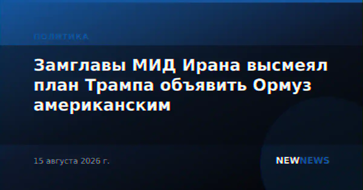 Замглавы МИД Ирана высмеял план Трампа объявить Ормуз американским