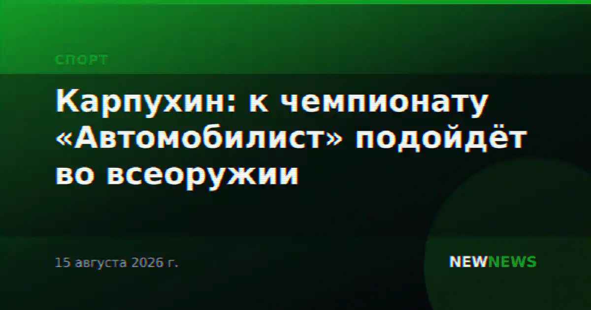 Карпухин: к чемпионату «Автомобилист» подойдёт во всеоружии