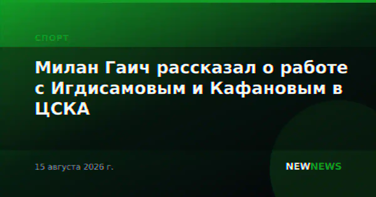 Милан Гаич рассказал о работе с Игдисамовым и Кафановым в ЦСКА