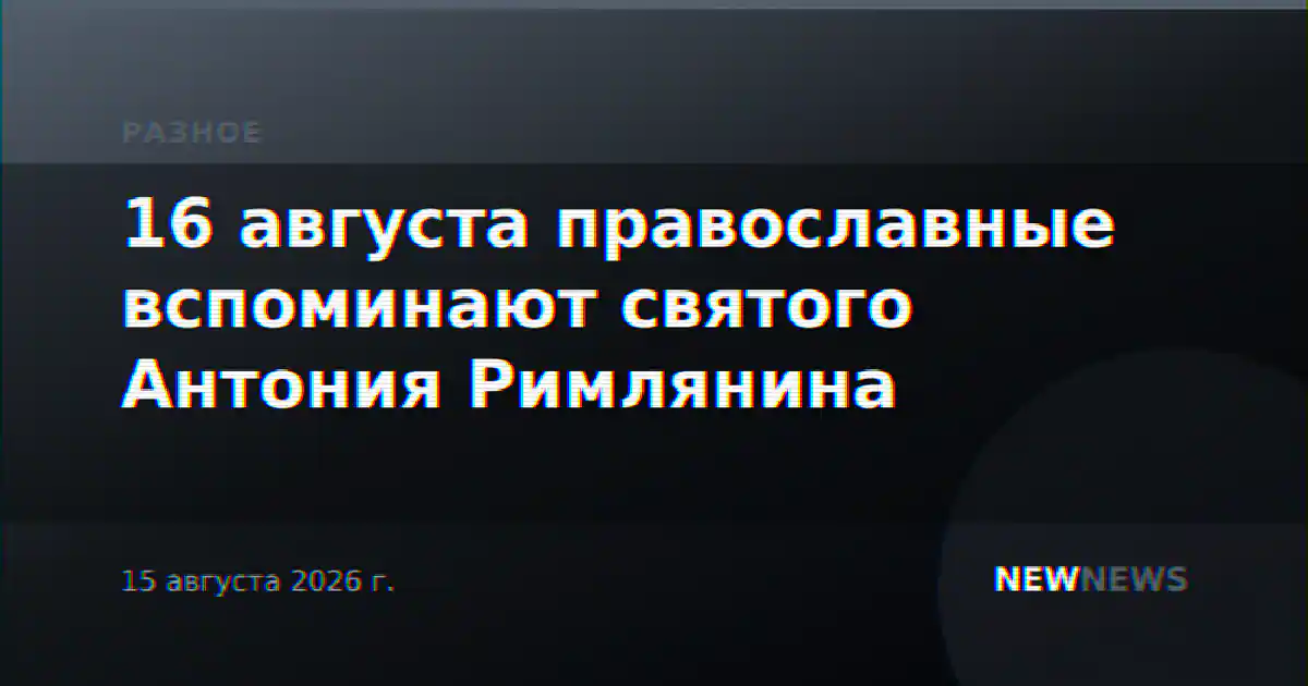 16 августа православные вспоминают святого Антония Римлянина