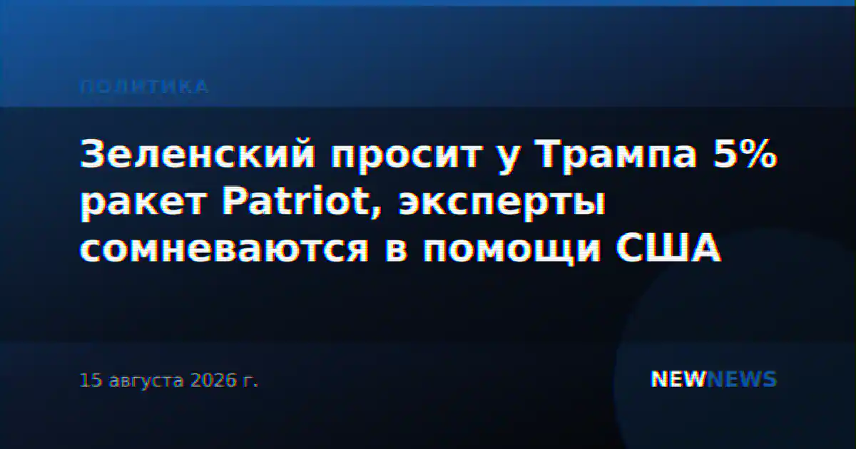 Зеленский просит у Трампа 5% ракет Patriot, эксперты сомневаются в помощи США