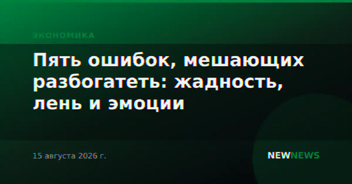 Пять ошибок, мешающих разбогатеть: жадность, лень и эмоции