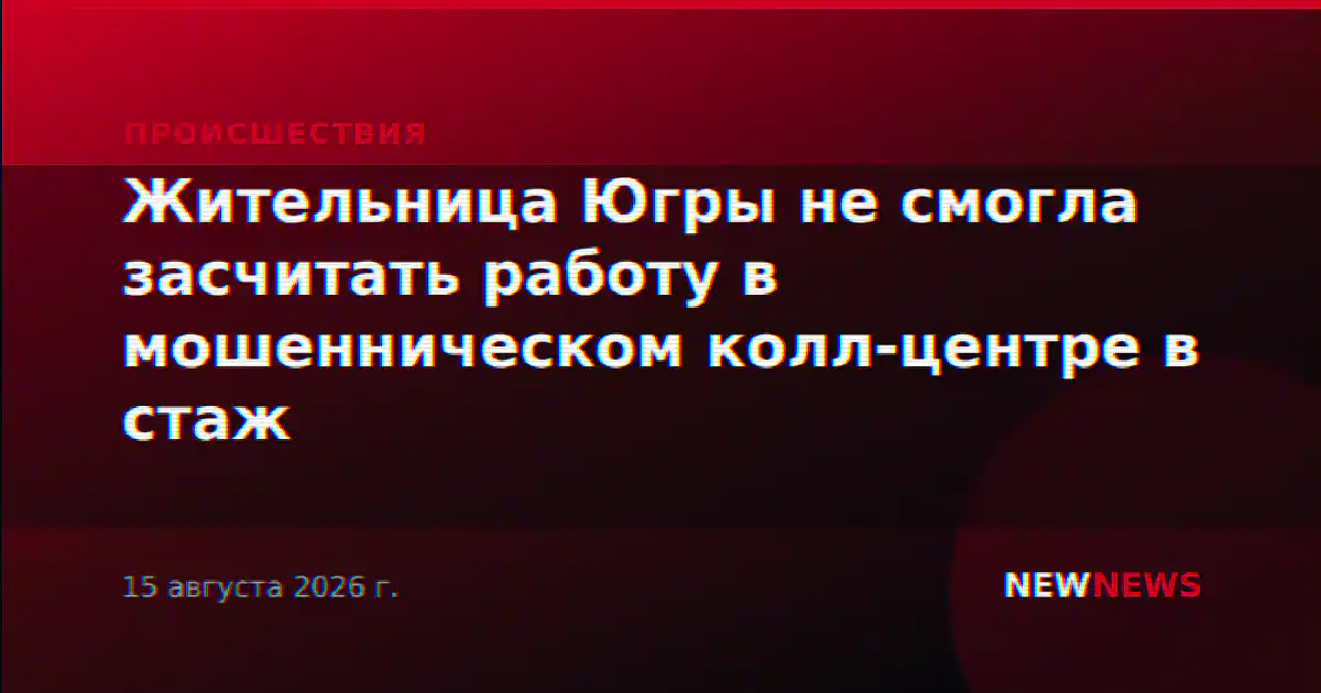 Жительница Югры не смогла засчитать работу в мошенническом колл-центре в стаж