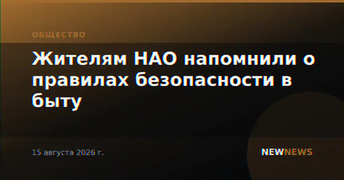 Жителям НАО напомнили о правилах безопасности в быту