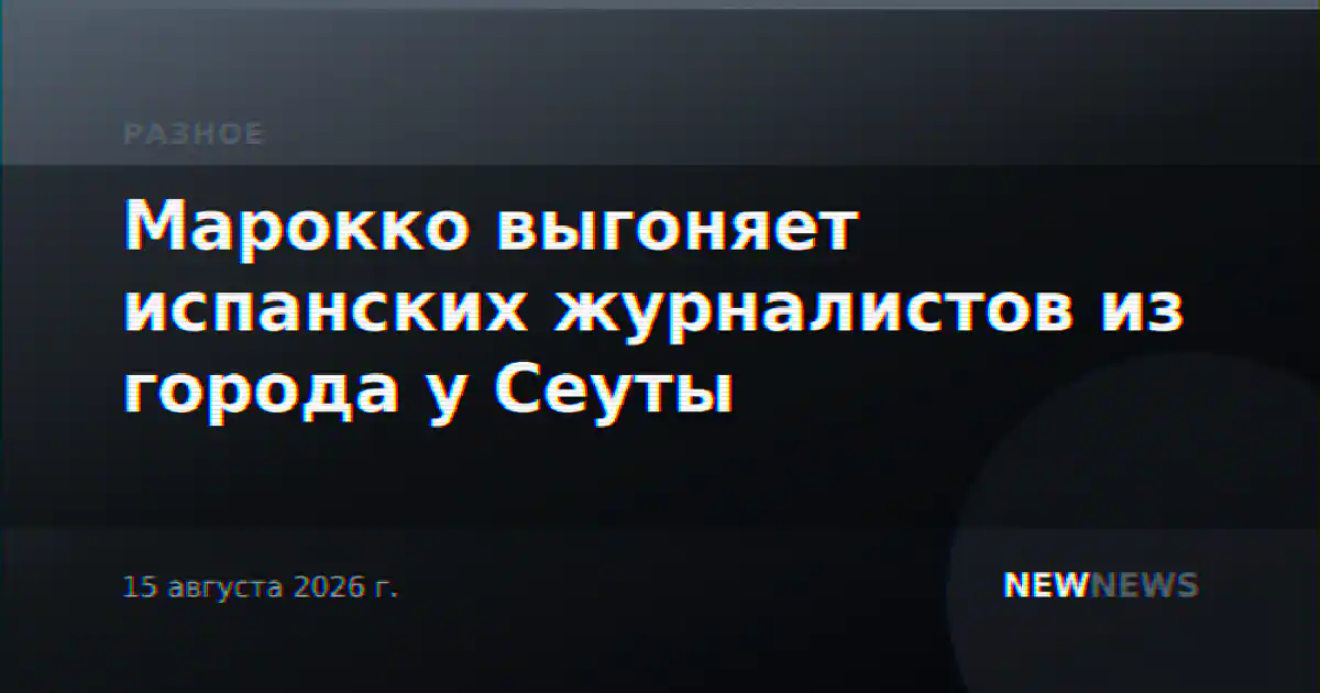 Марокко выгоняет испанских журналистов из города у Сеуты