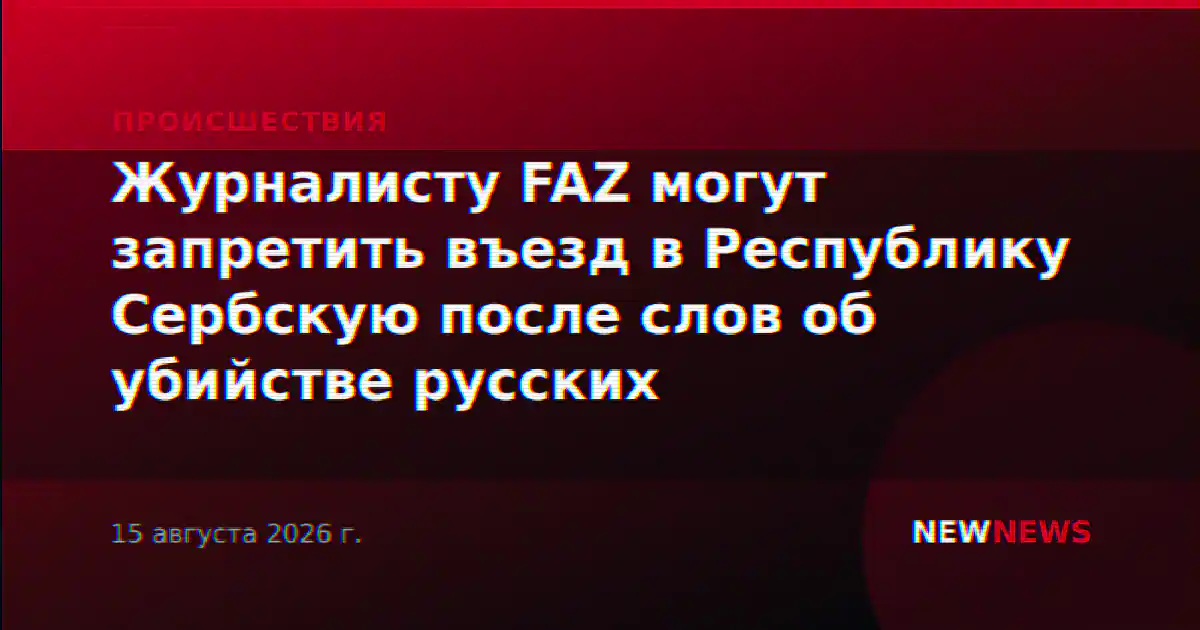 Журналисту FAZ могут запретить въезд в Республику Сербскую после слов об убийстве русских
