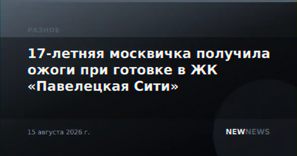 17-летняя москвичка получила ожоги при готовке в ЖК «Павелецкая Сити»