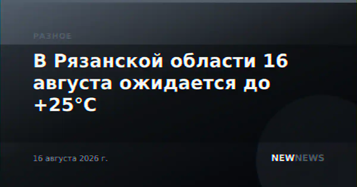 В Рязанской области 16 августа ожидается до +25°С