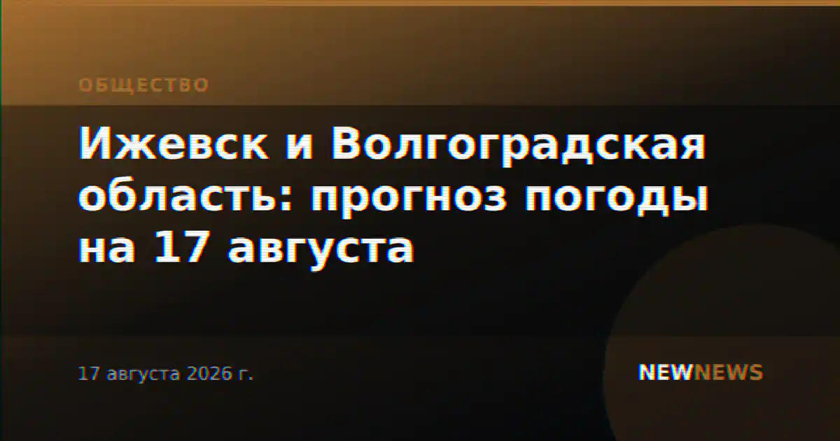 Ижевск и Волгоградская область: прогноз погоды на 17 августа