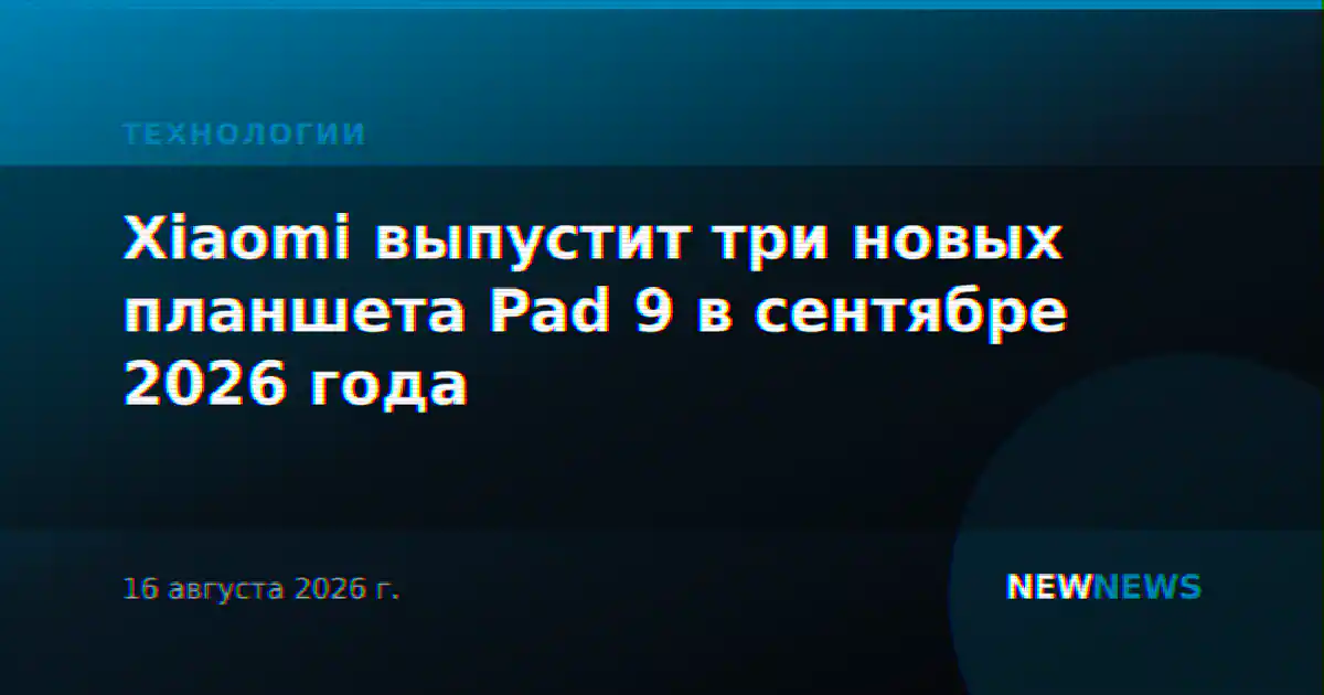Xiaomi выпустит три новых планшета Pad 9 в сентябре 2026 года