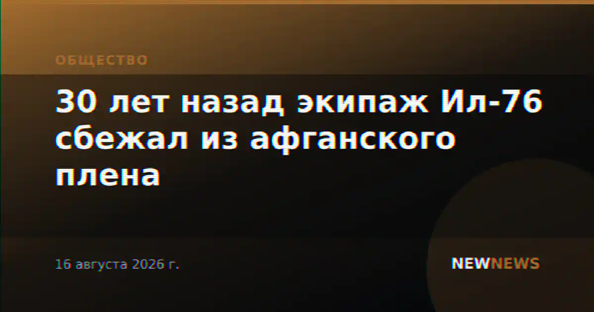 30 лет назад экипаж Ил-76 сбежал из афганского плена