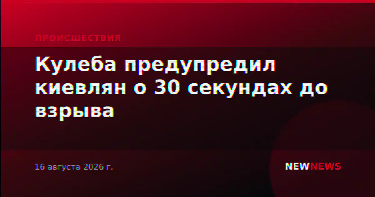 Кулеба предупредил киевлян о 30 секундах до взрыва