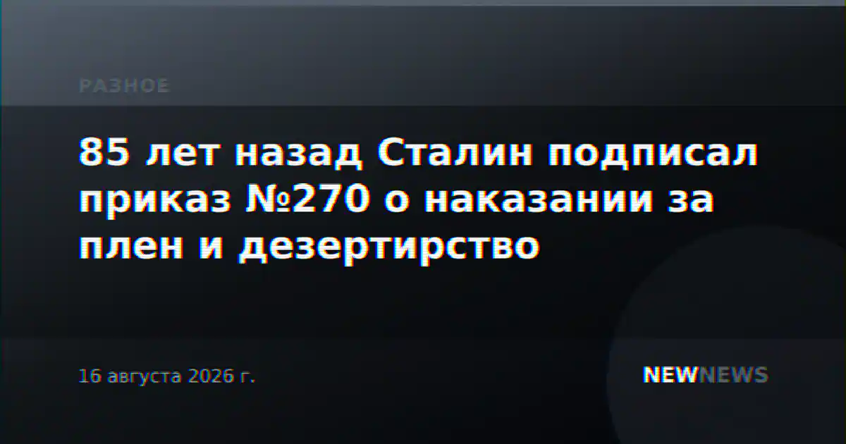 85 лет назад Сталин подписал приказ №270 о наказании за плен и дезертирство