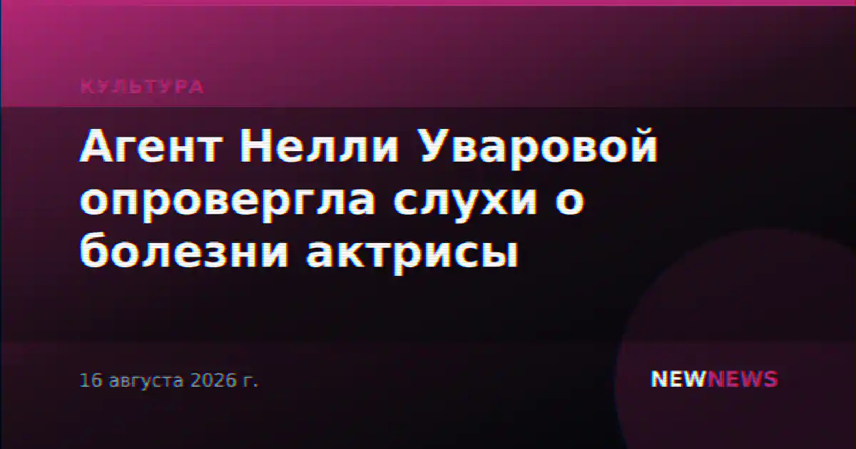 Агент Нелли Уваровой опровергла слухи о болезни актрисы