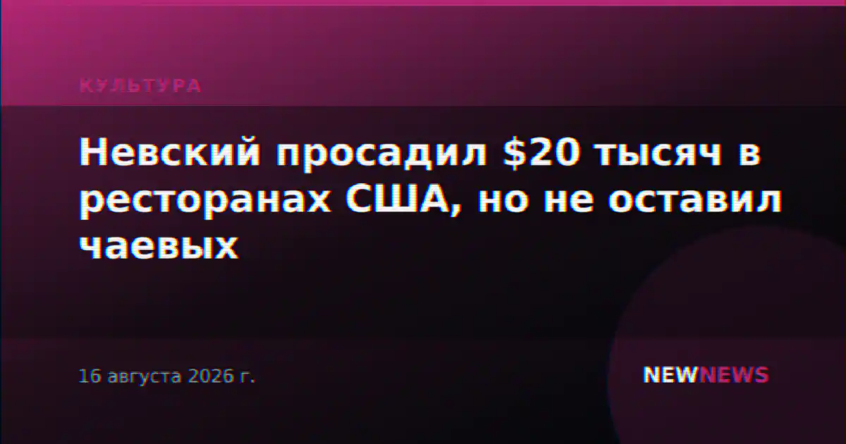 Невский просадил $20 тысяч в ресторанах США, но не оставил чаевых