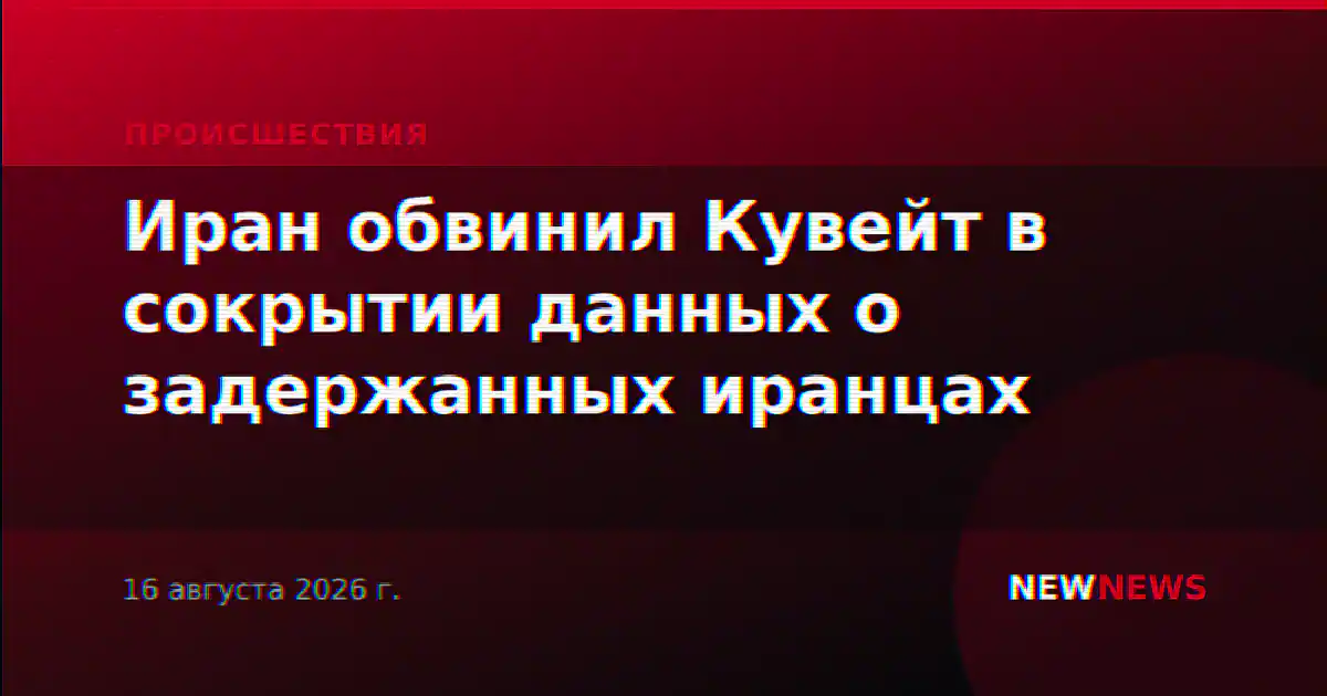 Иран обвинил Кувейт в сокрытии данных о задержанных иранцах