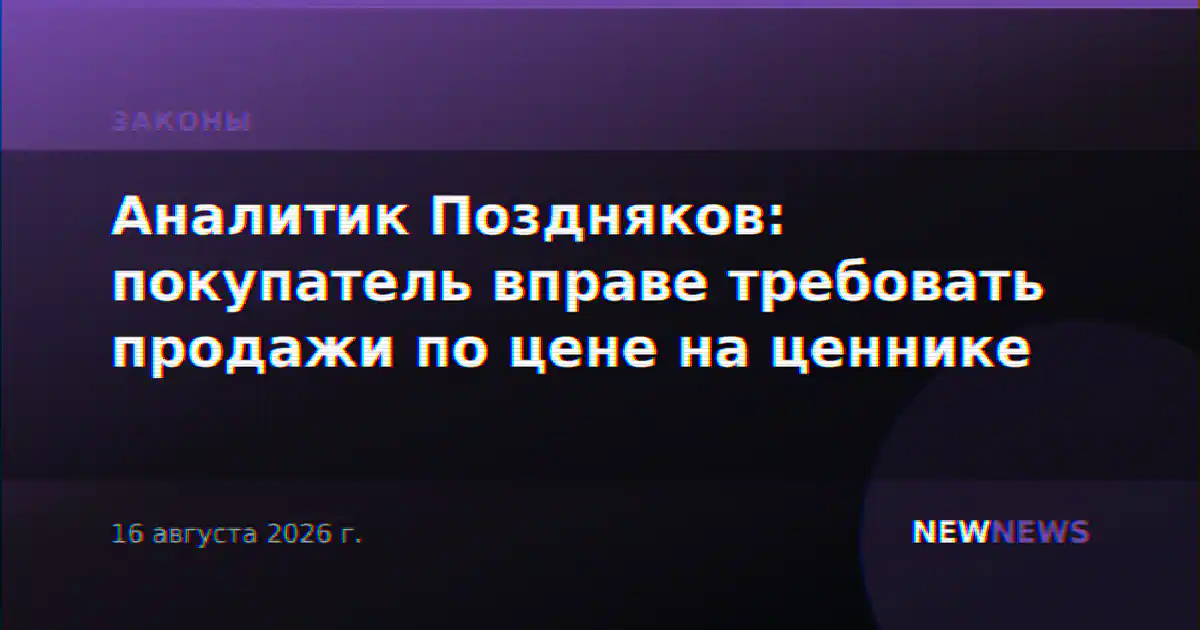 Аналитик Поздняков: покупатель вправе требовать продажи по цене на ценнике
