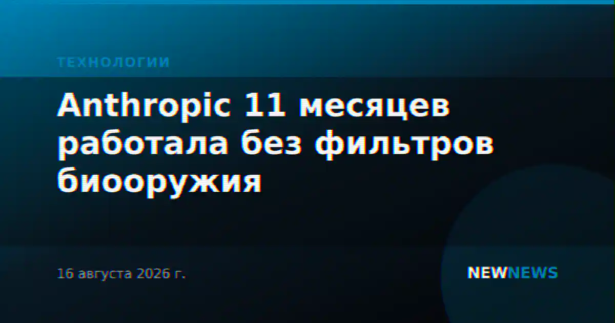 Anthropic 11 месяцев работала без фильтров биооружия