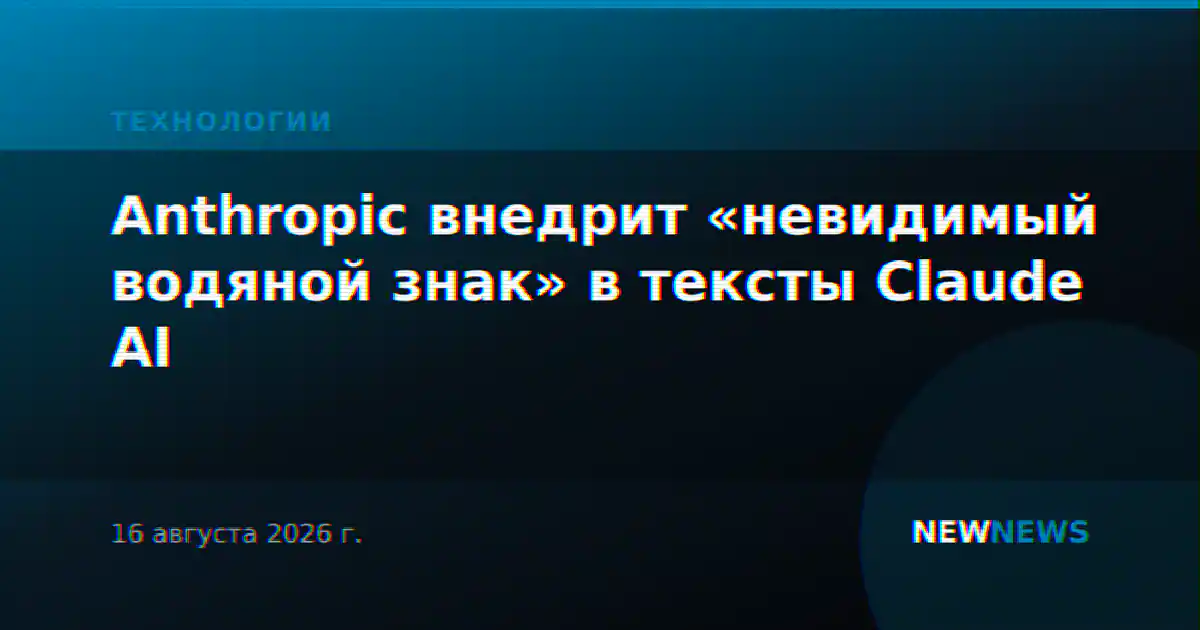 Anthropic внедрит «невидимый водяной знак» в тексты Claude AI