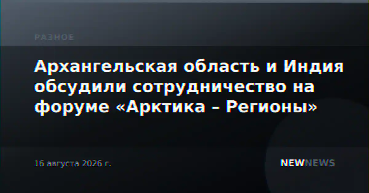 Архангельская область и Индия обсудили сотрудничество на форуме «Арктика – Регионы»