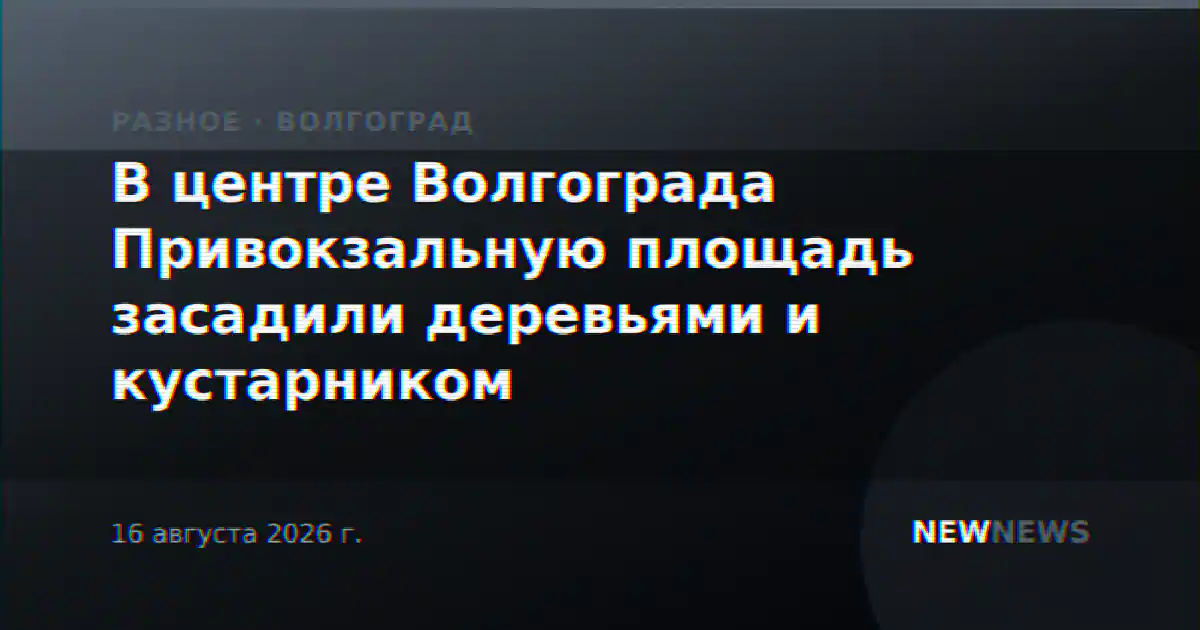 В центре Волгограда Привокзальную площадь засадили деревьями и кустарником