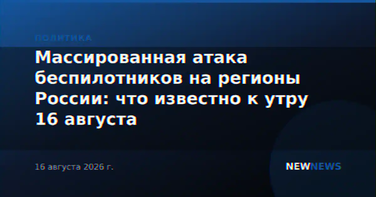 Массированная атака беспилотников на регионы России: что известно к утру 16 августа