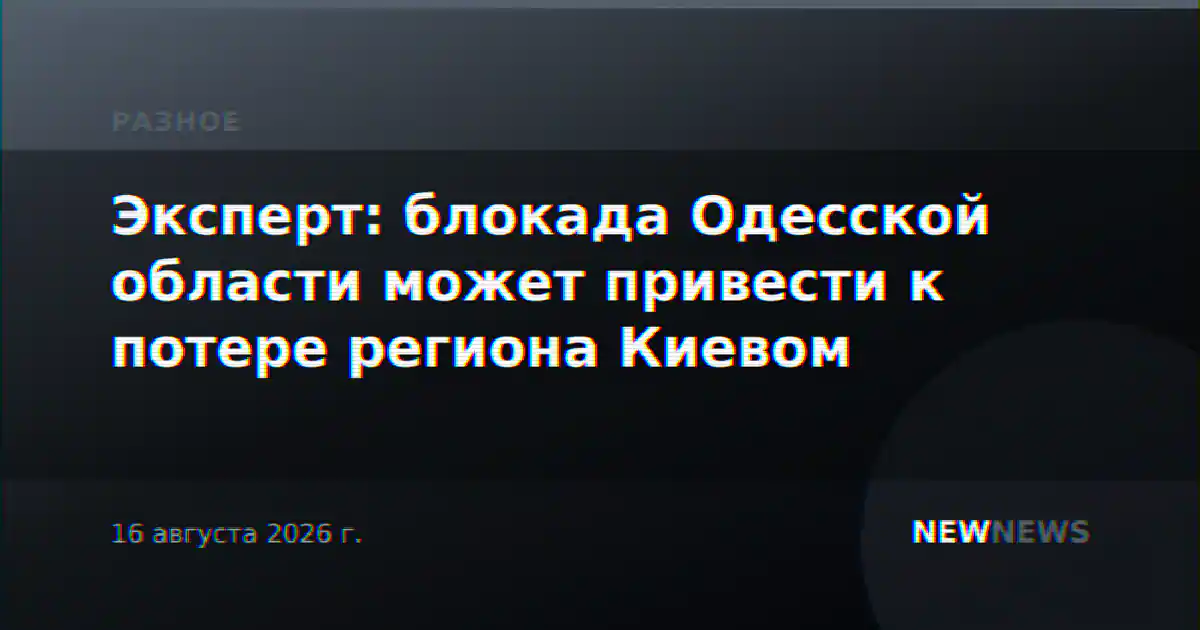 Эксперт: блокада Одесской области может привести к потере региона Киевом
