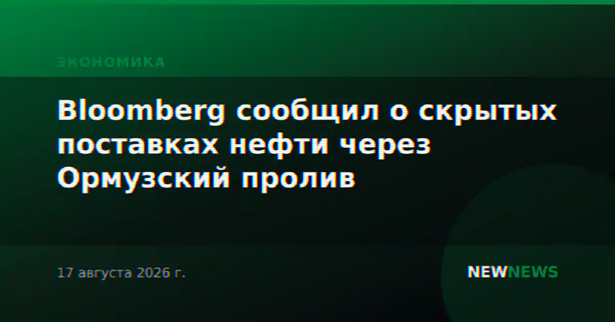 Bloomberg сообщил о скрытых поставках нефти через Ормузский пролив