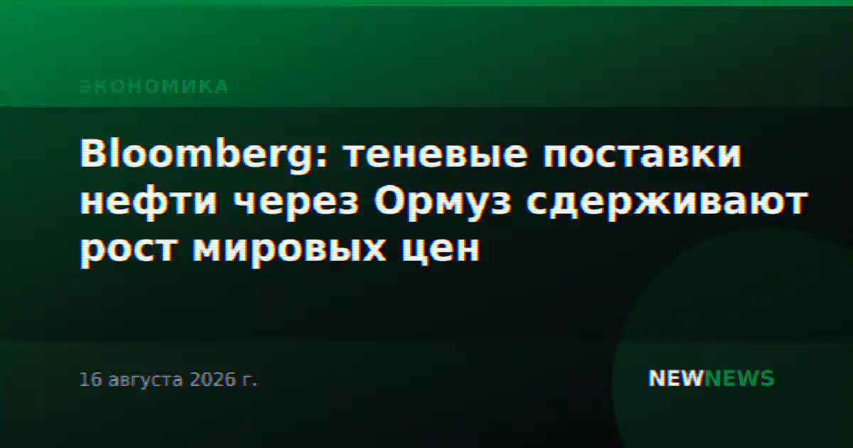 Bloomberg: теневые поставки нефти через Ормуз сдерживают рост мировых цен