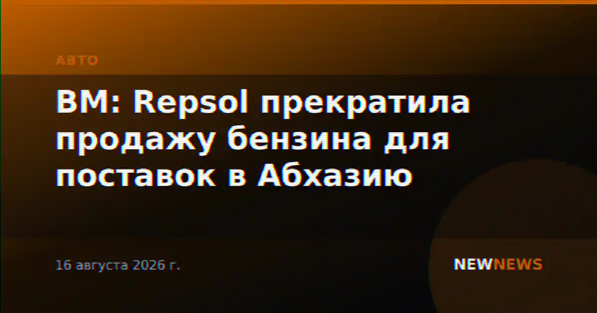 BM: Repsol прекратила продажу бензина для поставок в Абхазию