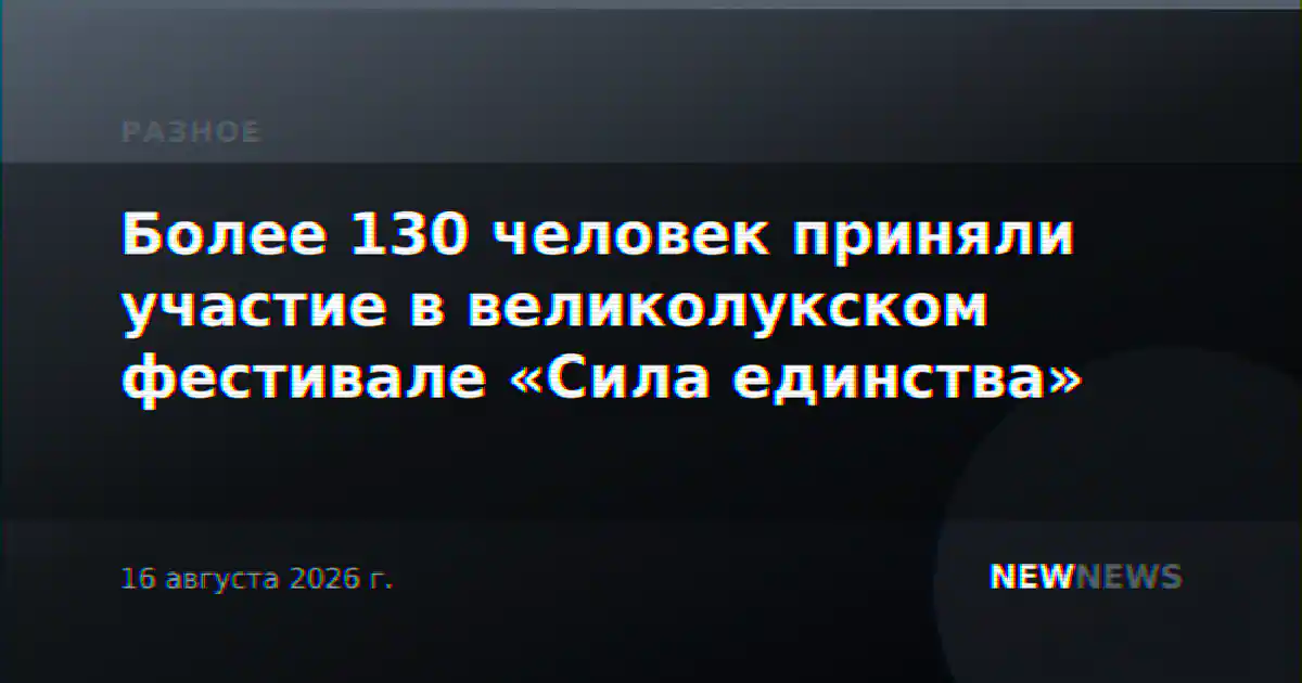 Более 130 человек приняли участие в великолукском фестивале «Сила единства»