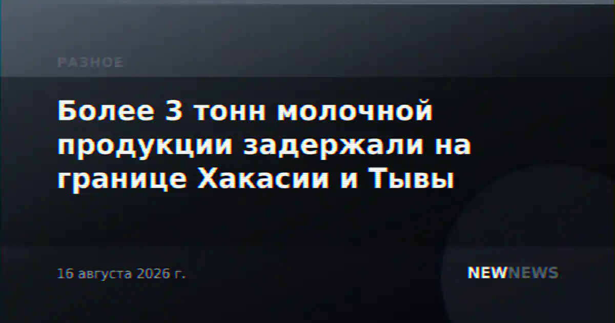 Более 3 тонн молочной продукции задержали на границе Хакасии и Тывы