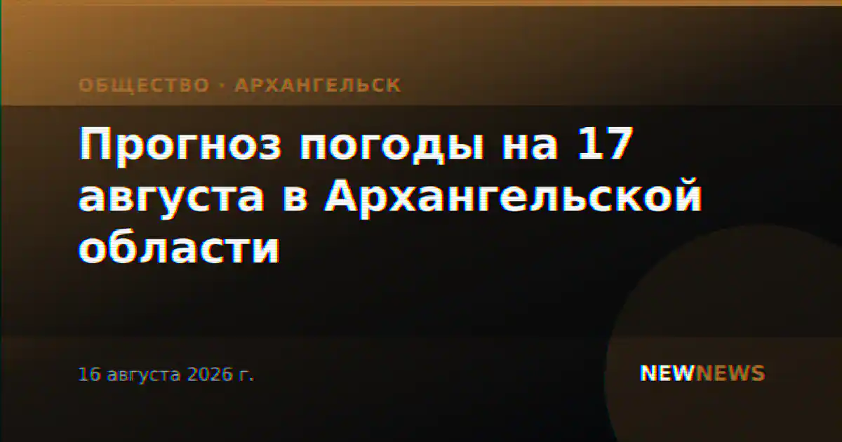 Прогноз погоды на 17 августа в Архангельской области