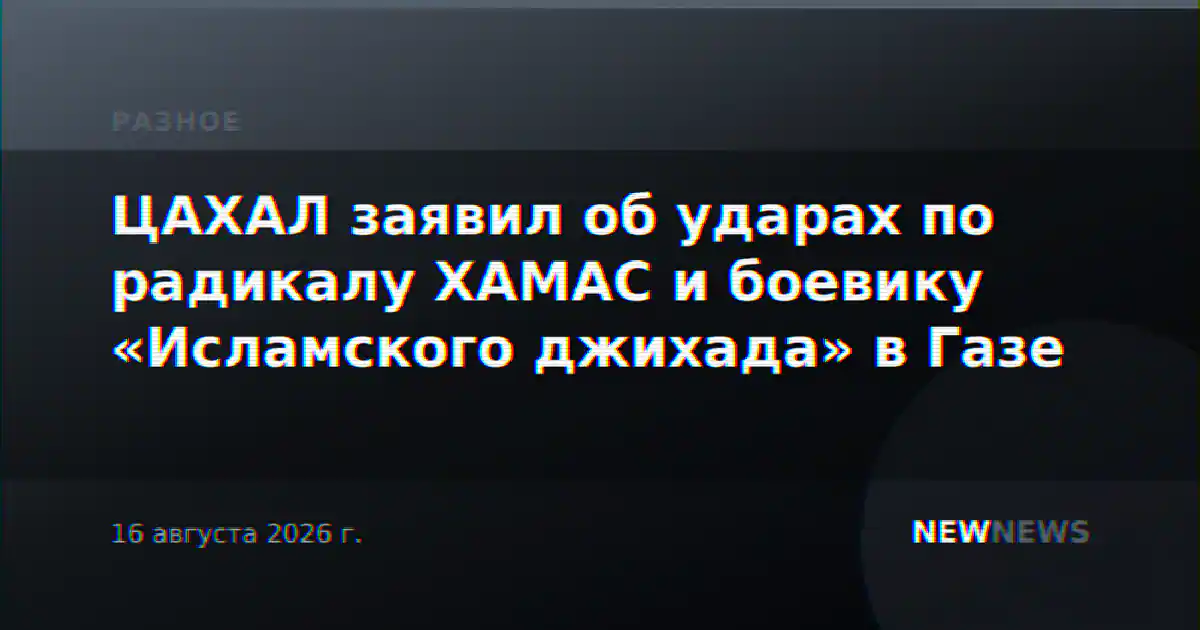 ЦАХАЛ заявил об ударах по радикалу ХАМАС и боевику «Исламского джихада» в Газе