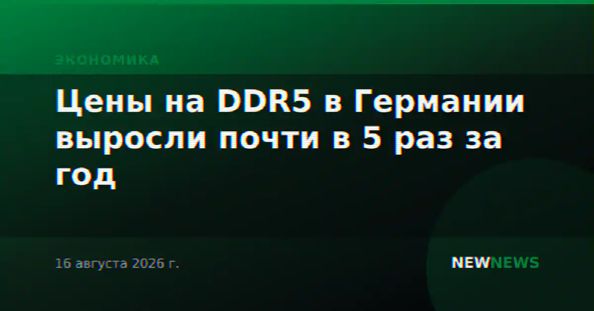 Цены на DDR5 в Германии выросли почти в 5 раз за год