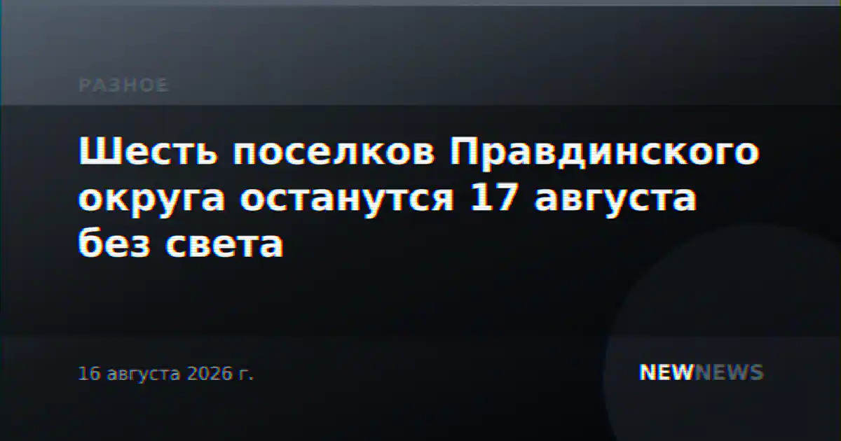 Шесть поселков Правдинского округа останутся 17 августа без света