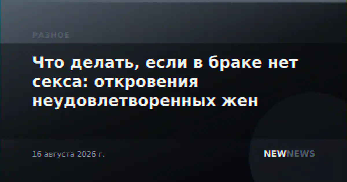 Что делать, если в браке нет секса: откровения неудовлетворенных жен