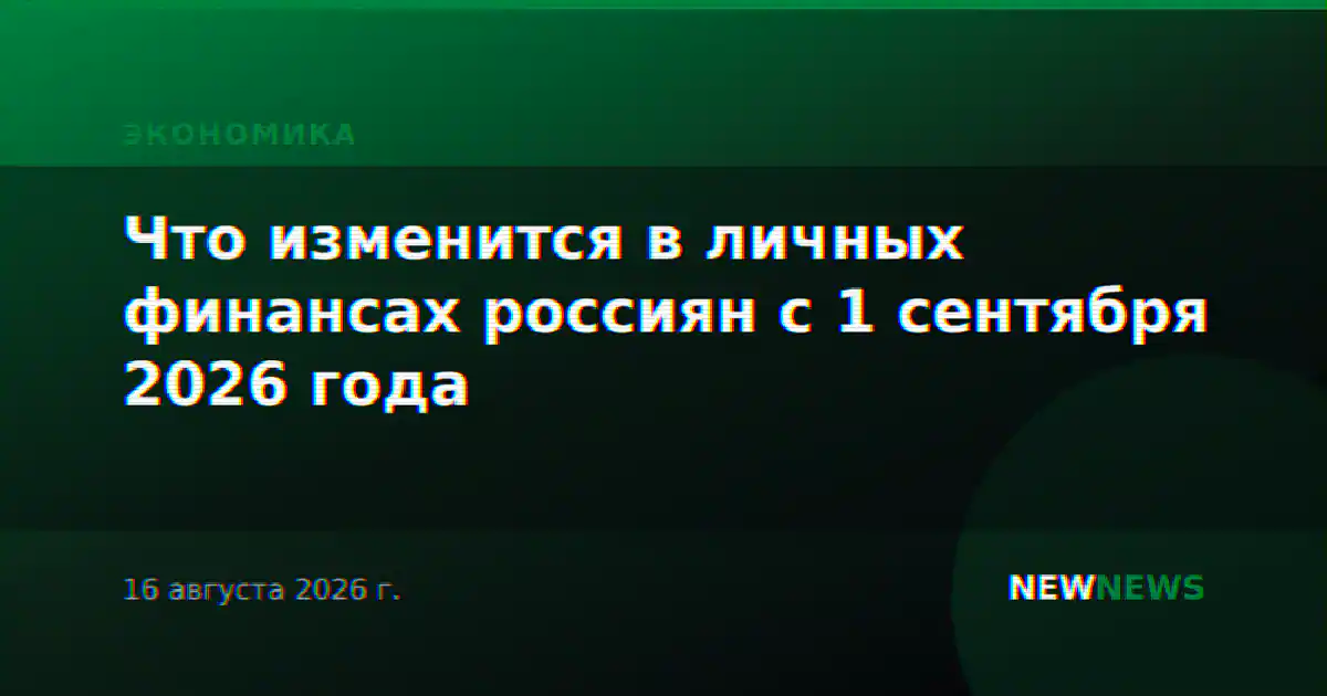 Что изменится в личных финансах россиян с 1 сентября 2026 года