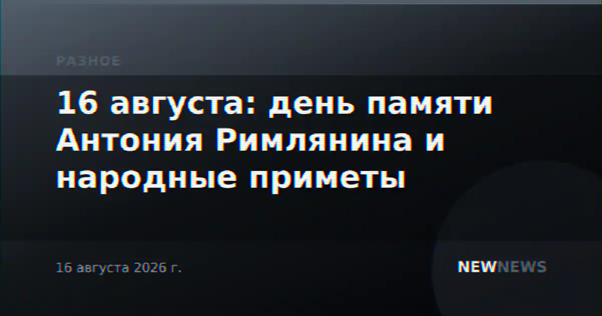 16 августа: день памяти Антония Римлянина и народные приметы