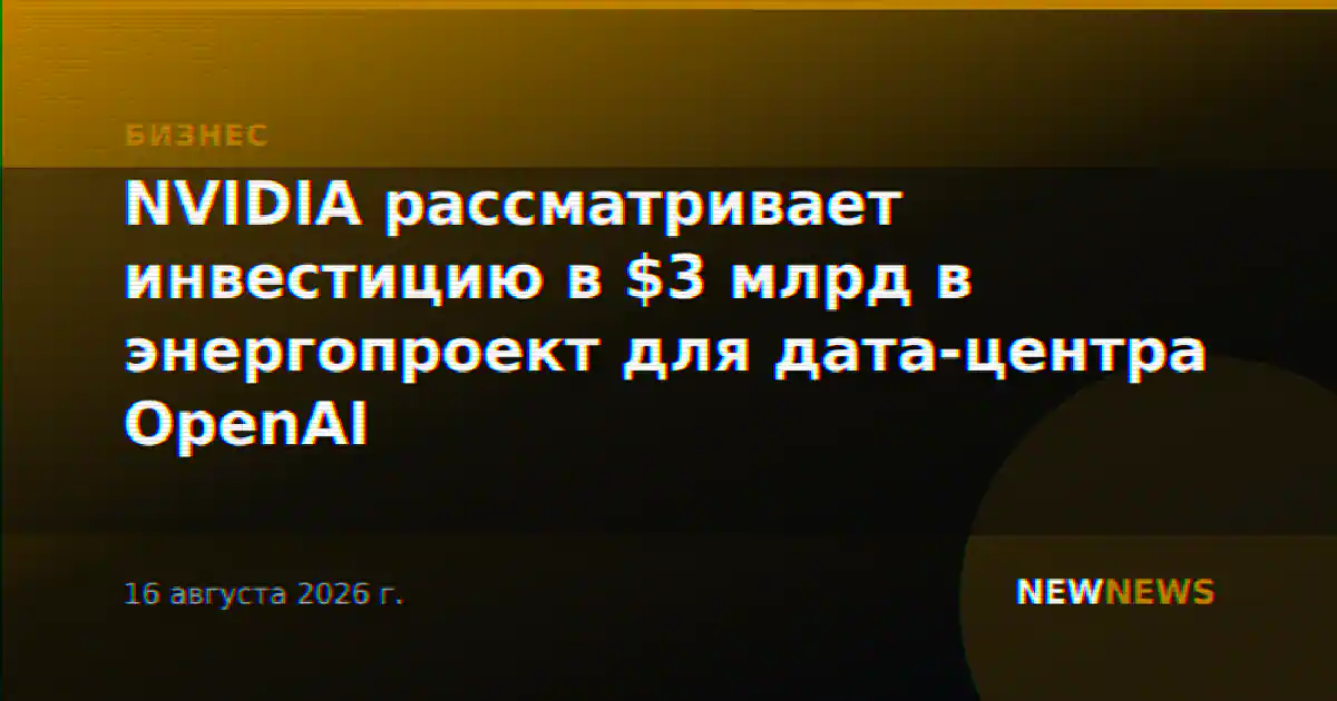 NVIDIA рассматривает инвестицию в $3 млрд в энергопроект для дата-центра OpenAI